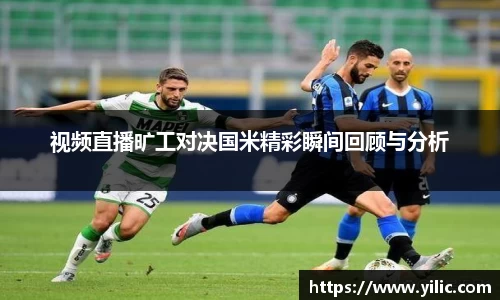 必一视频直播旷工对决国米精彩瞬间回顾与分析