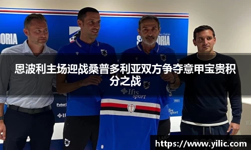 必一恩波利主场迎战桑普多利亚双方争夺意甲宝贵积分之战
