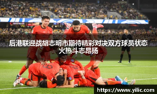 必一后港联迎战胡志明市期待精彩对决双方球员状态火热斗志昂扬