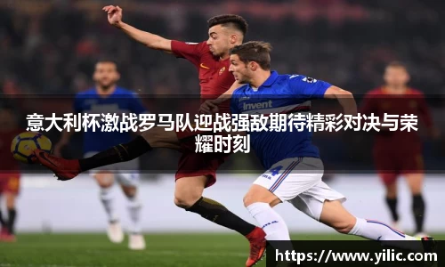 必一意大利杯激战罗马队迎战强敌期待精彩对决与荣耀时刻